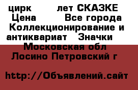 1.2) цирк : 100 лет СКАЗКЕ › Цена ­ 49 - Все города Коллекционирование и антиквариат » Значки   . Московская обл.,Лосино-Петровский г.